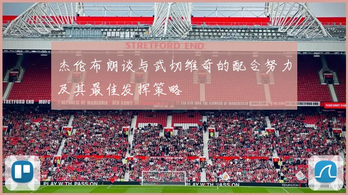 杰伦布朗谈与武切维奇的配合努力及其最佳发挥策略