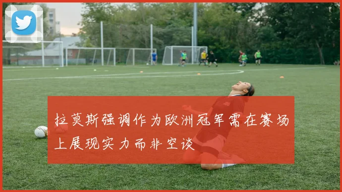 拉莫斯强调作为欧洲冠军需在赛场上展现实力而非空谈