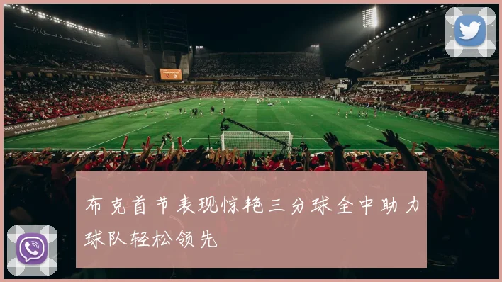 布克首节表现惊艳三分球全中助力球队轻松领先