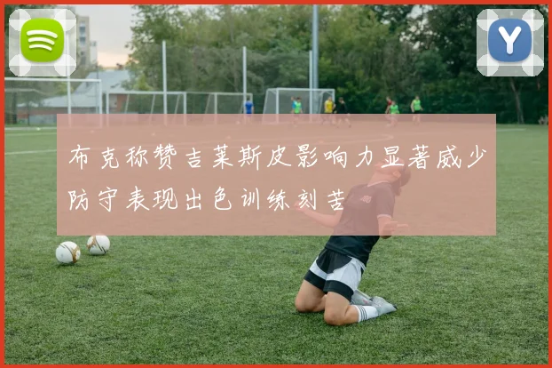 布克称赞吉莱斯皮影响力显著威少防守表现出色训练刻苦