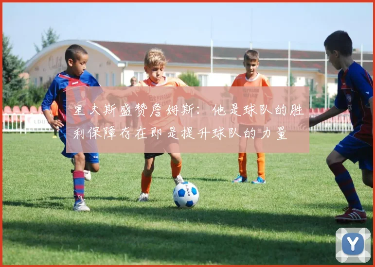 里夫斯盛赞詹姆斯：他是球队的胜利保障存在即是提升球队的力量