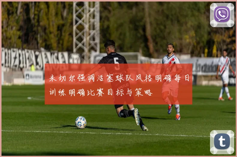 米切尔强调活塞球队风格明确每日训练明确比赛目标与策略