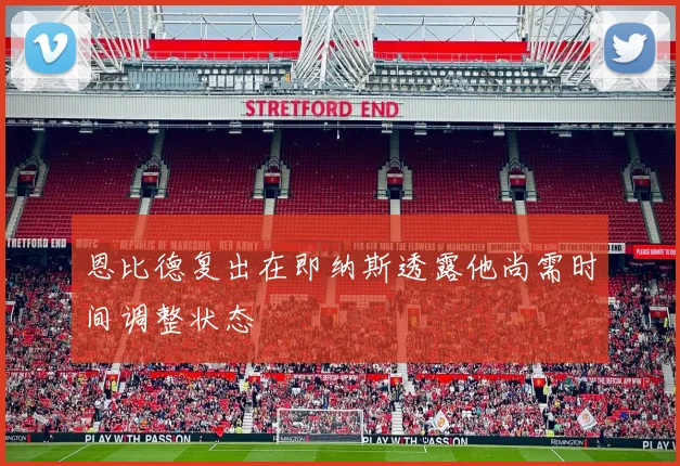 恩比德复出在即纳斯透露他尚需时间调整状态