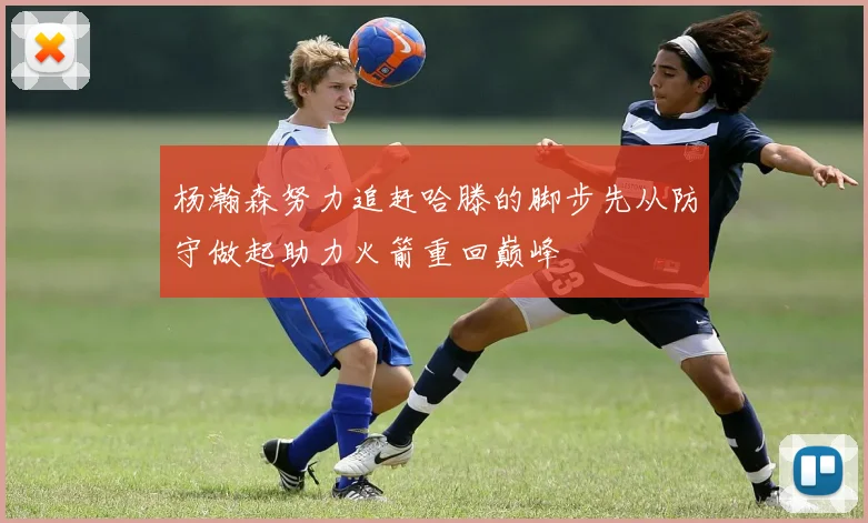 杨瀚森努力追赶哈滕的脚步先从防守做起助力火箭重回巅峰