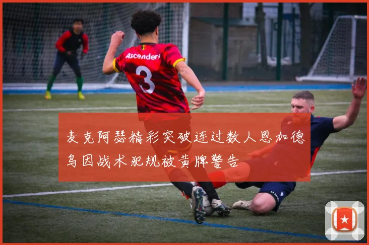 麦克阿瑟精彩突破连过数人恩加德乌因战术犯规被黄牌警告