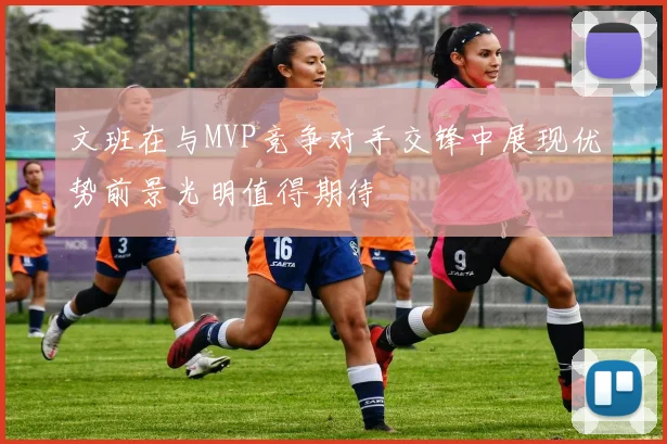 文班在与MVP竞争对手交锋中展现优势前景光明值得期待
