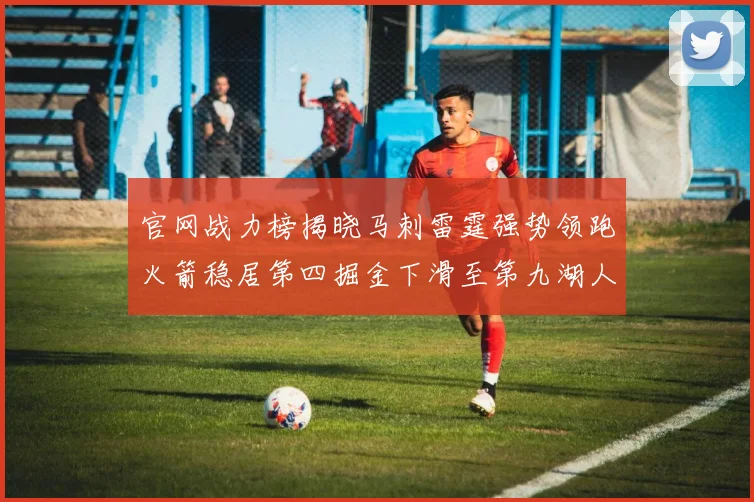 官网战力榜揭晓马刺雷霆强势领跑火箭稳居第四掘金下滑至第九湖人十名勇士十六快船十九