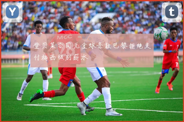 登贝莱合同无金球条款巴黎拒绝支付梅西级别薪水