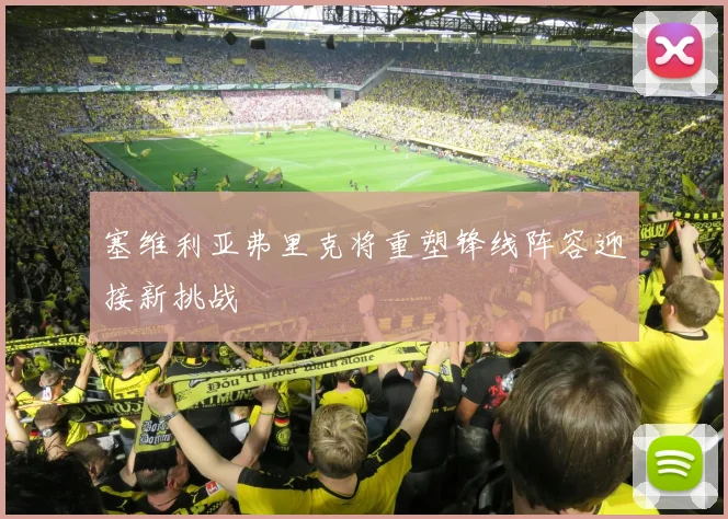 塞维利亚弗里克将重塑锋线阵容迎接新挑战