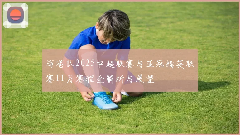 海港队2025中超联赛与亚冠精英联赛11月赛程全解析与展望