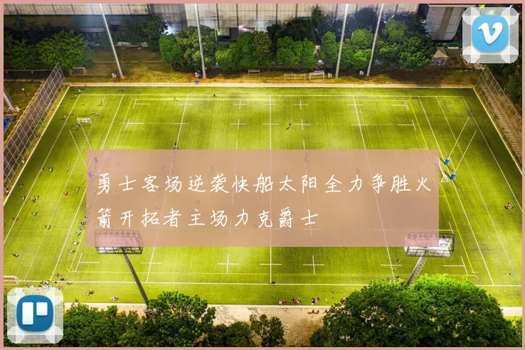 勇士客场逆袭快船太阳全力争胜火箭开拓者主场力克爵士