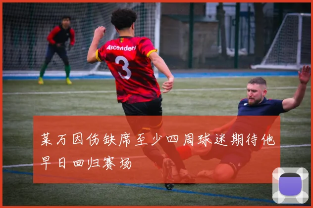 莱万因伤缺席至少四周球迷期待他早日回归赛场