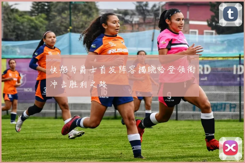 快船与爵士首发阵容揭晓哈登领衔冲击胜利之路
